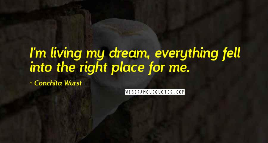 Conchita Wurst Quotes: I'm living my dream, everything fell into the right place for me.