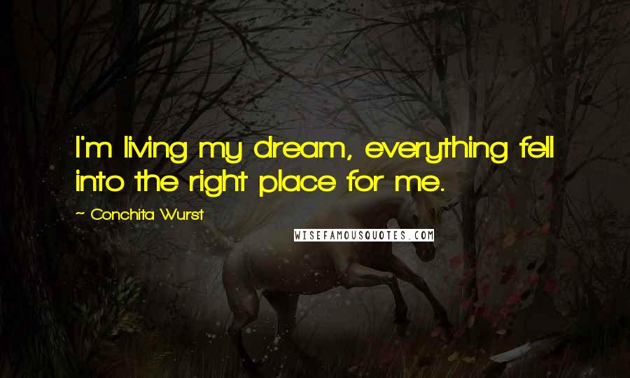Conchita Wurst Quotes: I'm living my dream, everything fell into the right place for me.