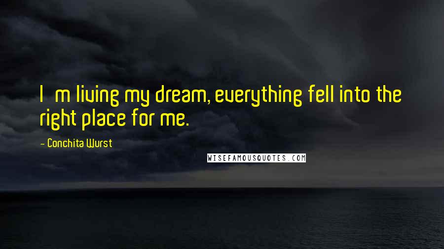 Conchita Wurst Quotes: I'm living my dream, everything fell into the right place for me.