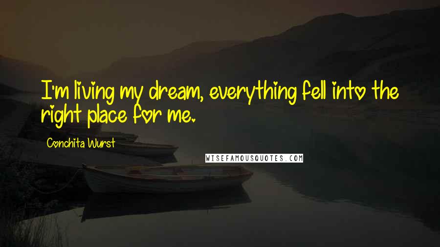 Conchita Wurst Quotes: I'm living my dream, everything fell into the right place for me.