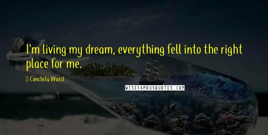 Conchita Wurst Quotes: I'm living my dream, everything fell into the right place for me.