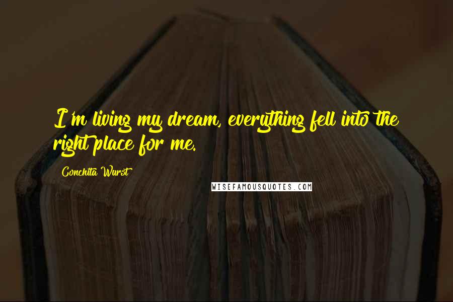 Conchita Wurst Quotes: I'm living my dream, everything fell into the right place for me.