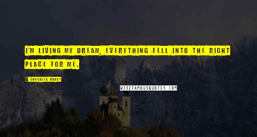Conchita Wurst Quotes: I'm living my dream, everything fell into the right place for me.