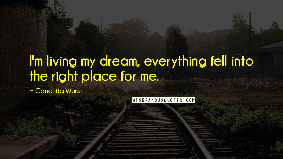 Conchita Wurst Quotes: I'm living my dream, everything fell into the right place for me.