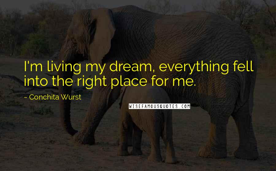 Conchita Wurst Quotes: I'm living my dream, everything fell into the right place for me.