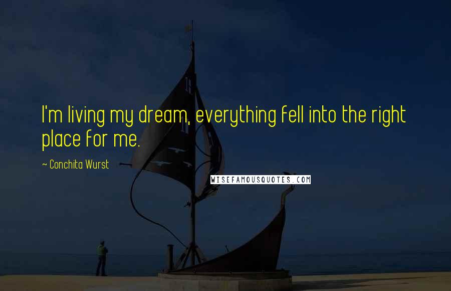 Conchita Wurst Quotes: I'm living my dream, everything fell into the right place for me.