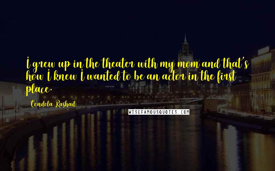 Condola Rashad Quotes: I grew up in the theater with my mom and that's how I knew I wanted to be an actor in the first place.