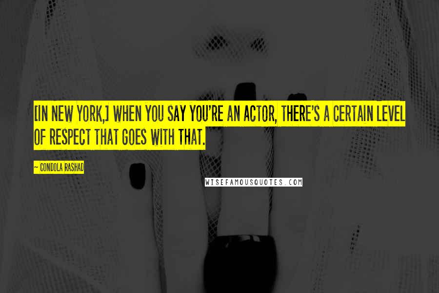 Condola Rashad Quotes: [In New York,] when you say you're an actor, there's a certain level of respect that goes with that.
