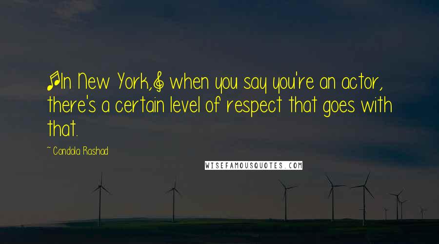 Condola Rashad Quotes: [In New York,] when you say you're an actor, there's a certain level of respect that goes with that.