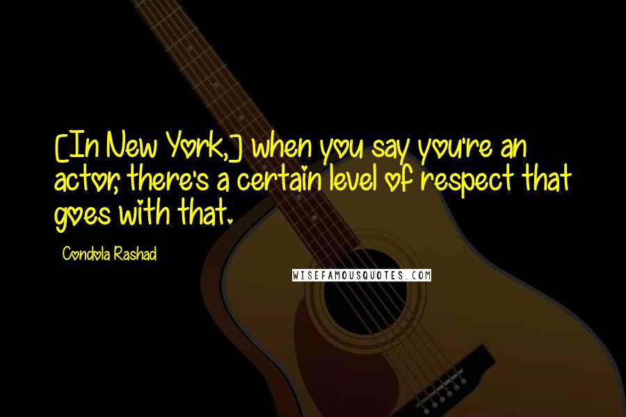 Condola Rashad Quotes: [In New York,] when you say you're an actor, there's a certain level of respect that goes with that.