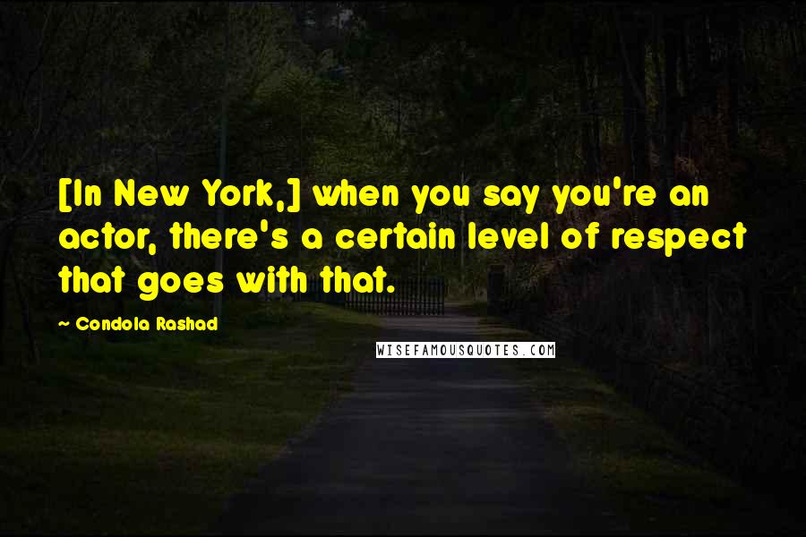 Condola Rashad Quotes: [In New York,] when you say you're an actor, there's a certain level of respect that goes with that.