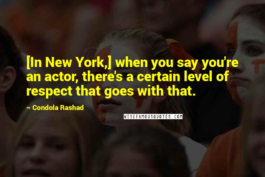 Condola Rashad Quotes: [In New York,] when you say you're an actor, there's a certain level of respect that goes with that.
