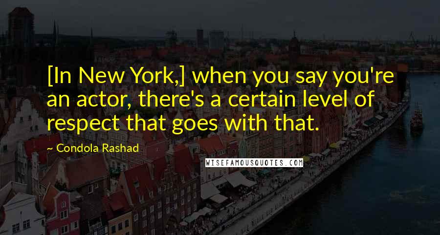 Condola Rashad Quotes: [In New York,] when you say you're an actor, there's a certain level of respect that goes with that.
