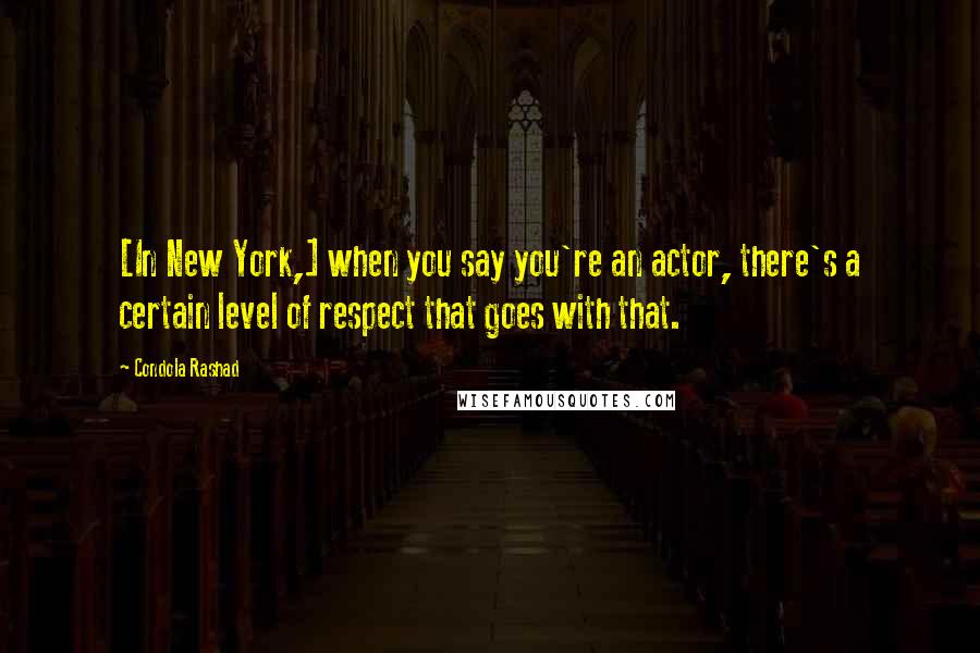Condola Rashad Quotes: [In New York,] when you say you're an actor, there's a certain level of respect that goes with that.
