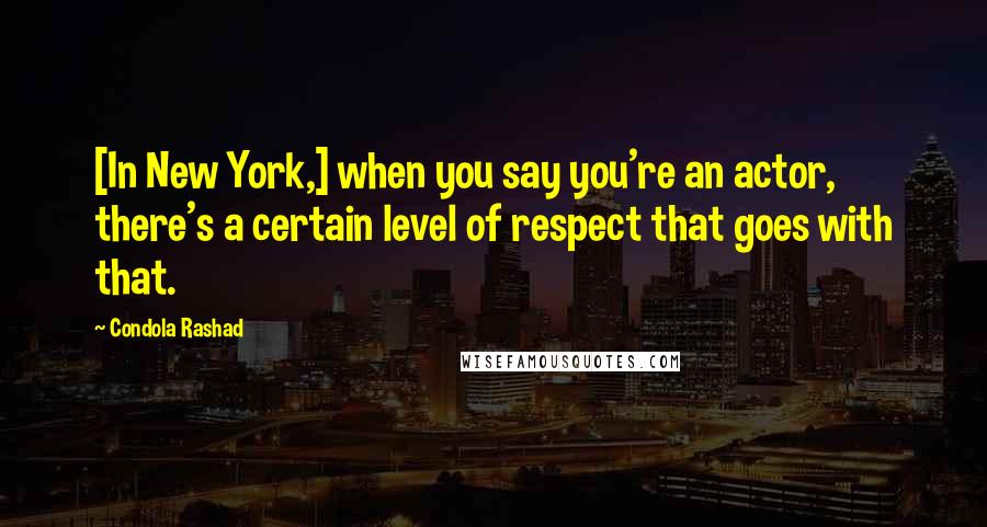 Condola Rashad Quotes: [In New York,] when you say you're an actor, there's a certain level of respect that goes with that.
