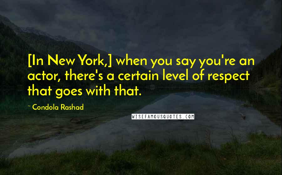 Condola Rashad Quotes: [In New York,] when you say you're an actor, there's a certain level of respect that goes with that.