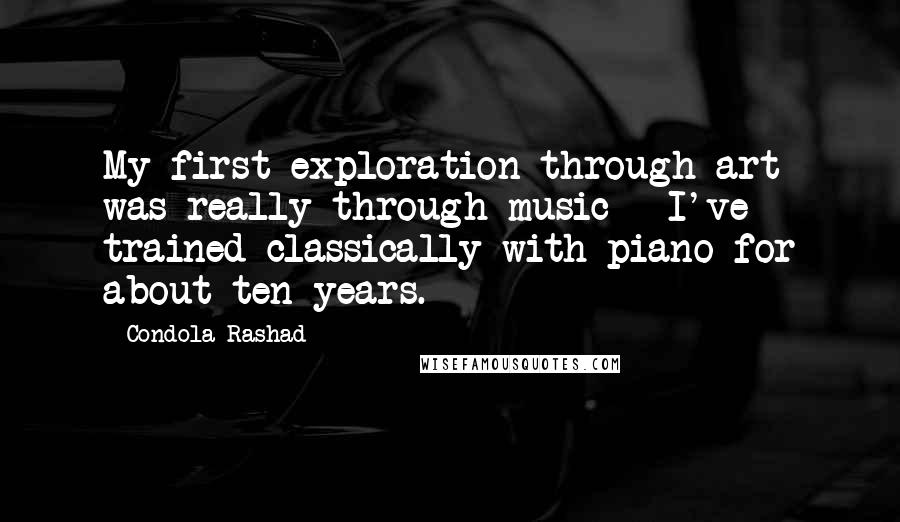 Condola Rashad Quotes: My first exploration through art was really through music - I've trained classically with piano for about ten years.