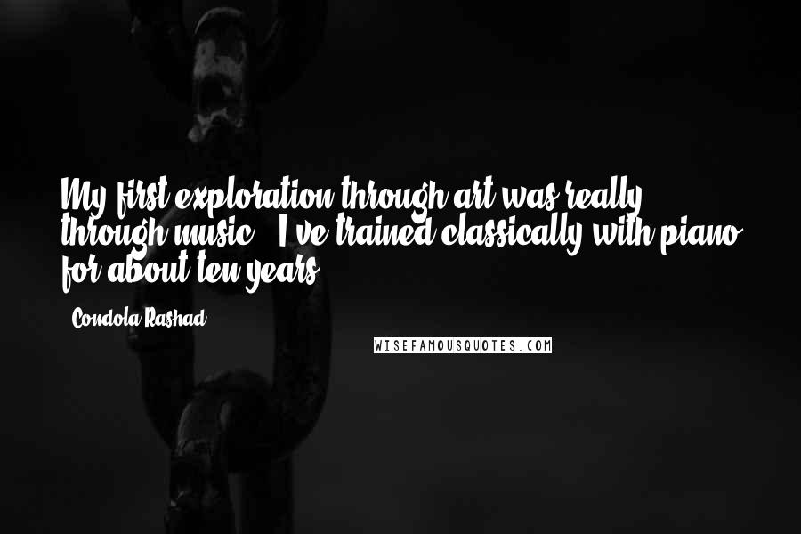 Condola Rashad Quotes: My first exploration through art was really through music - I've trained classically with piano for about ten years.