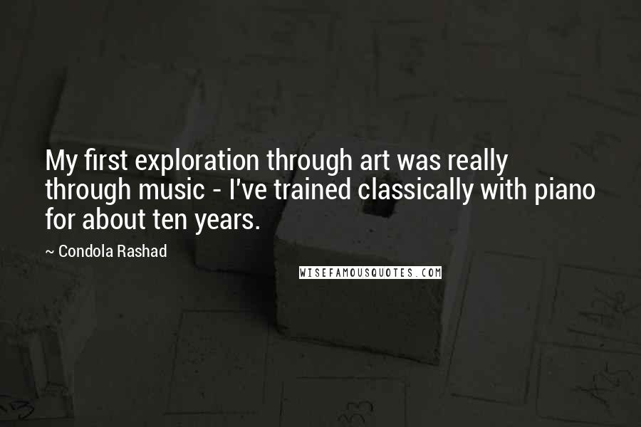 Condola Rashad Quotes: My first exploration through art was really through music - I've trained classically with piano for about ten years.