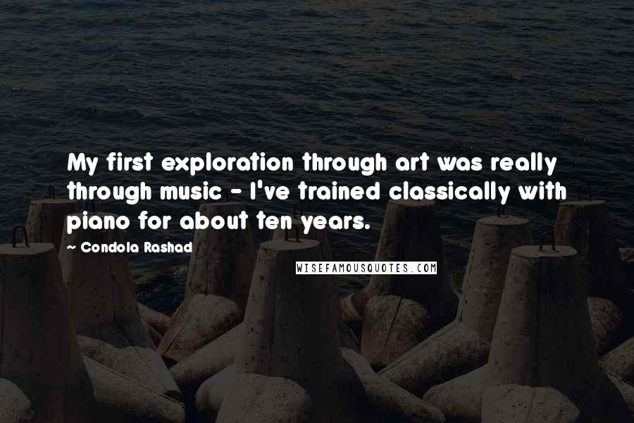 Condola Rashad Quotes: My first exploration through art was really through music - I've trained classically with piano for about ten years.