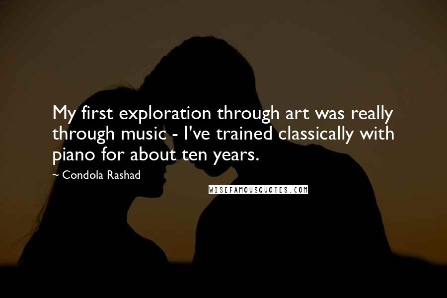Condola Rashad Quotes: My first exploration through art was really through music - I've trained classically with piano for about ten years.