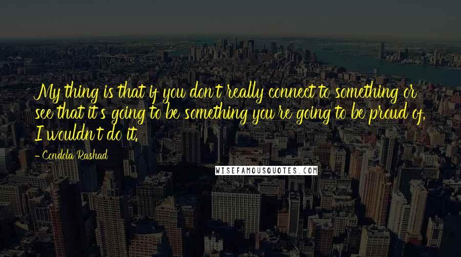 Condola Rashad Quotes: My thing is that if you don't really connect to something or see that it's going to be something you're going to be proud of, I wouldn't do it.