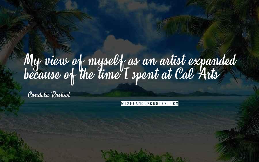 Condola Rashad Quotes: My view of myself as an artist expanded because of the time I spent at Cal Arts.