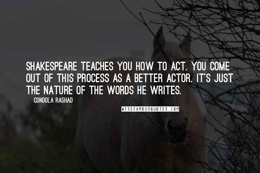 Condola Rashad Quotes: Shakespeare teaches you how to act. You come out of this process as a better actor. It's just the nature of the words he writes.