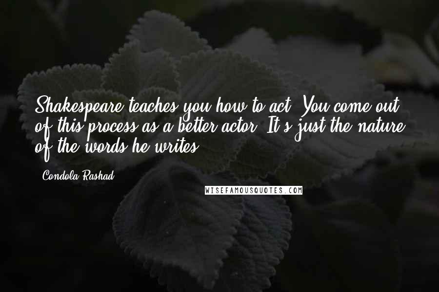 Condola Rashad Quotes: Shakespeare teaches you how to act. You come out of this process as a better actor. It's just the nature of the words he writes.