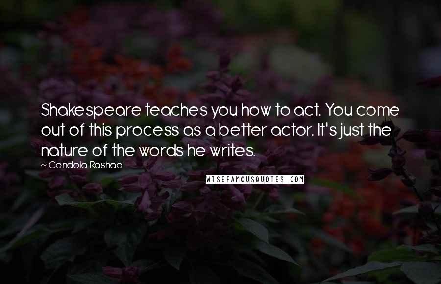 Condola Rashad Quotes: Shakespeare teaches you how to act. You come out of this process as a better actor. It's just the nature of the words he writes.