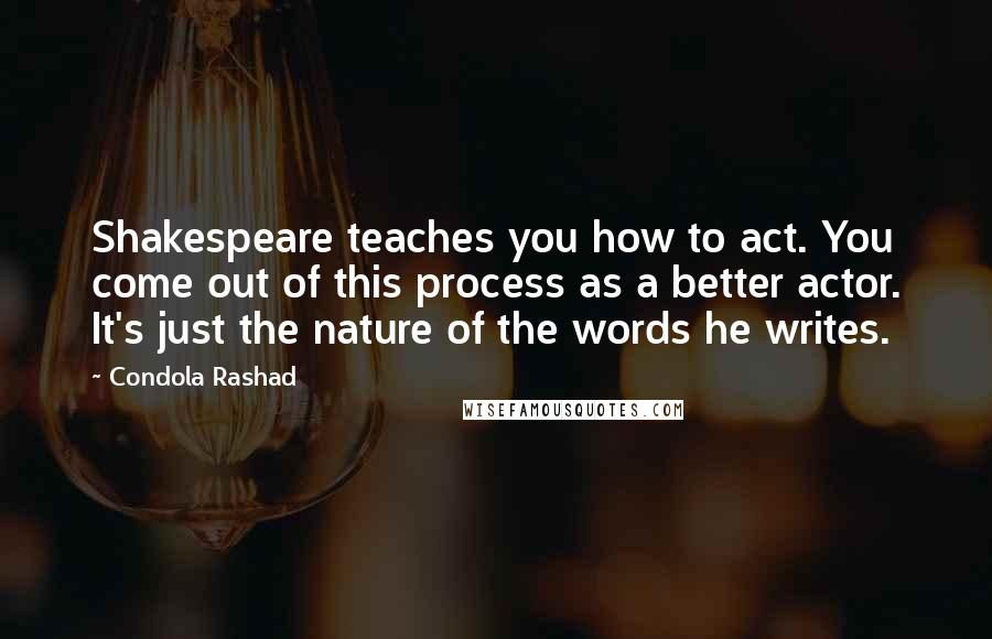 Condola Rashad Quotes: Shakespeare teaches you how to act. You come out of this process as a better actor. It's just the nature of the words he writes.