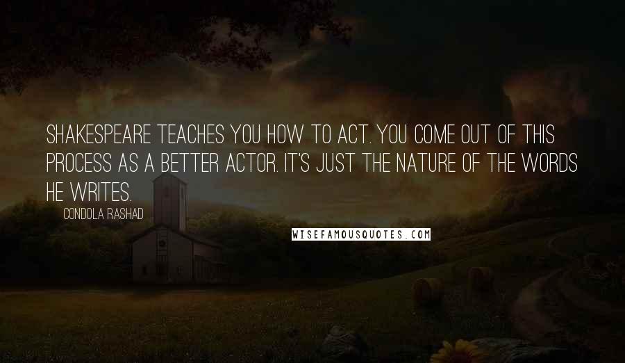 Condola Rashad Quotes: Shakespeare teaches you how to act. You come out of this process as a better actor. It's just the nature of the words he writes.