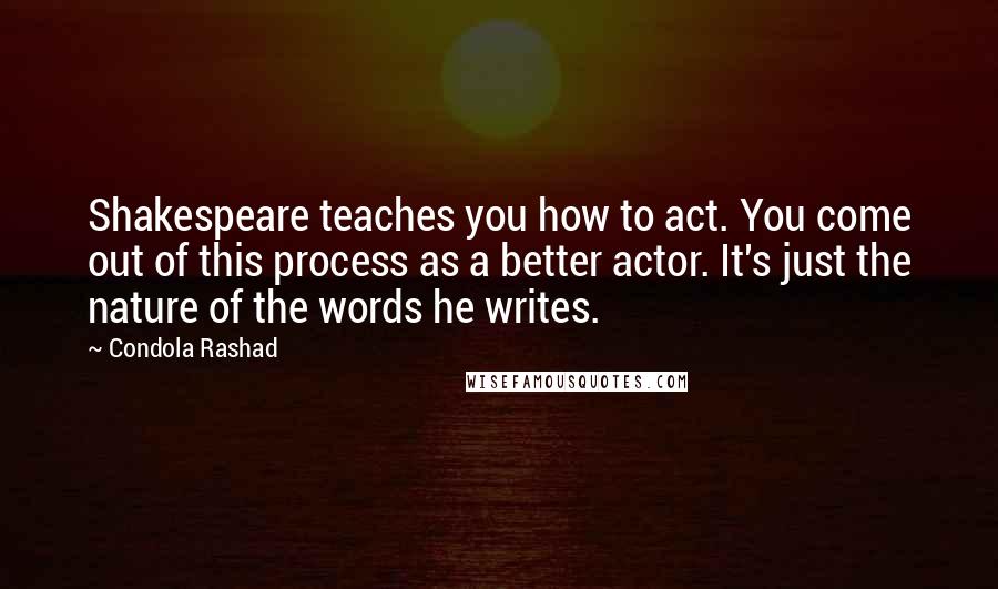 Condola Rashad Quotes: Shakespeare teaches you how to act. You come out of this process as a better actor. It's just the nature of the words he writes.