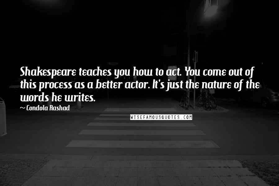 Condola Rashad Quotes: Shakespeare teaches you how to act. You come out of this process as a better actor. It's just the nature of the words he writes.