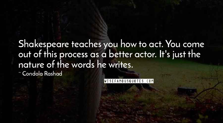 Condola Rashad Quotes: Shakespeare teaches you how to act. You come out of this process as a better actor. It's just the nature of the words he writes.