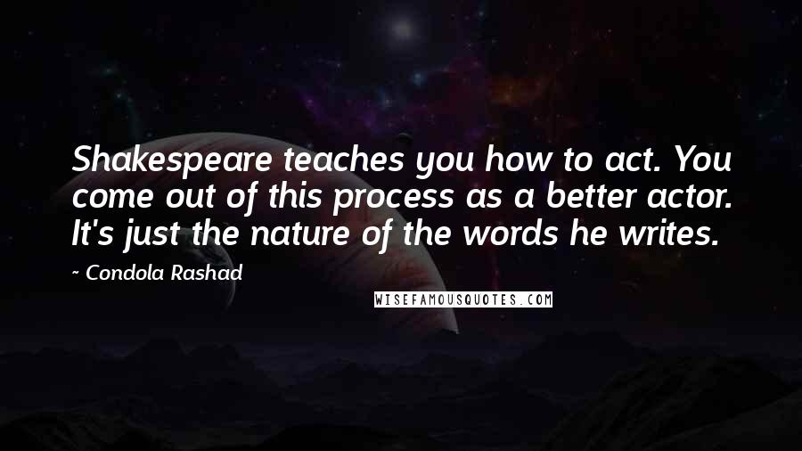 Condola Rashad Quotes: Shakespeare teaches you how to act. You come out of this process as a better actor. It's just the nature of the words he writes.