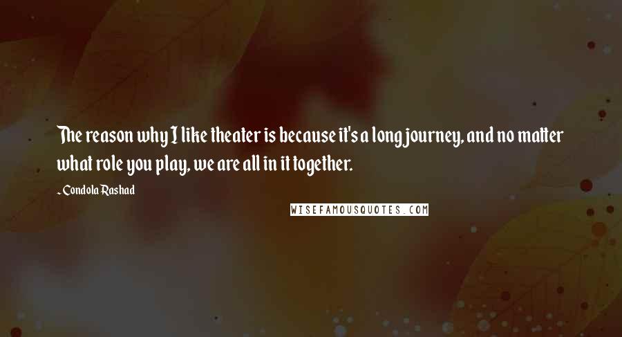 Condola Rashad Quotes: The reason why I like theater is because it's a long journey, and no matter what role you play, we are all in it together.