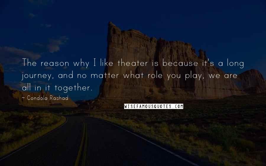 Condola Rashad Quotes: The reason why I like theater is because it's a long journey, and no matter what role you play, we are all in it together.