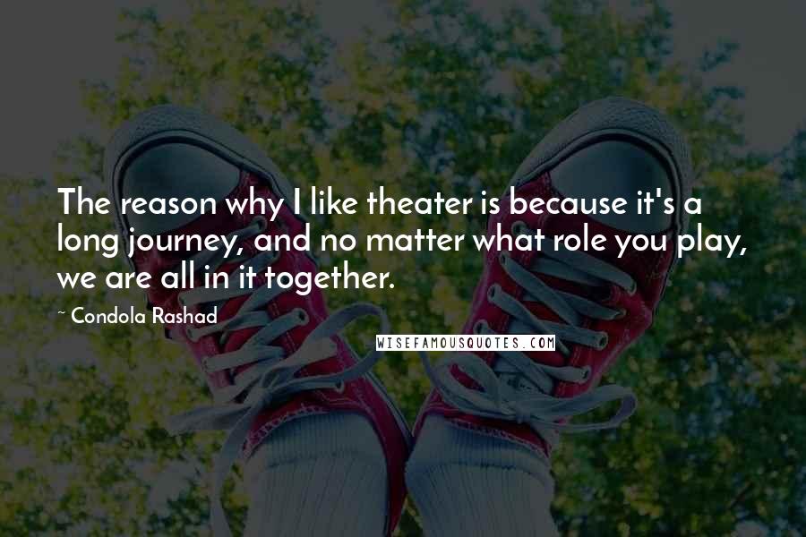 Condola Rashad Quotes: The reason why I like theater is because it's a long journey, and no matter what role you play, we are all in it together.