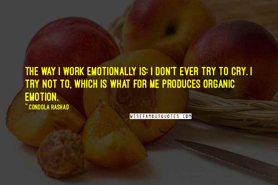Condola Rashad Quotes: The way I work emotionally is: I don't ever try to cry. I try not to, which is what for me produces organic emotion.