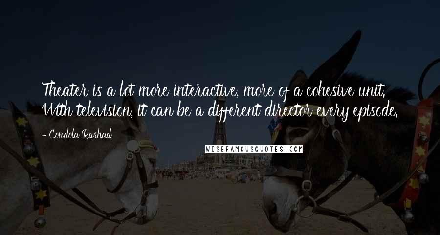 Condola Rashad Quotes: Theater is a lot more interactive, more of a cohesive unit. With television, it can be a different director every episode.