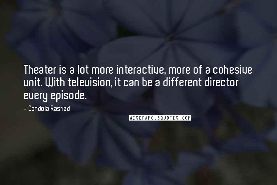 Condola Rashad Quotes: Theater is a lot more interactive, more of a cohesive unit. With television, it can be a different director every episode.