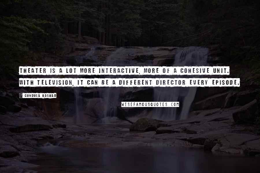 Condola Rashad Quotes: Theater is a lot more interactive, more of a cohesive unit. With television, it can be a different director every episode.