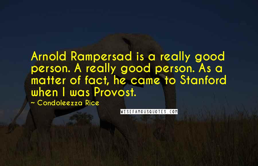 Condoleezza Rice Quotes: Arnold Rampersad is a really good person. A really good person. As a matter of fact, he came to Stanford when I was Provost.