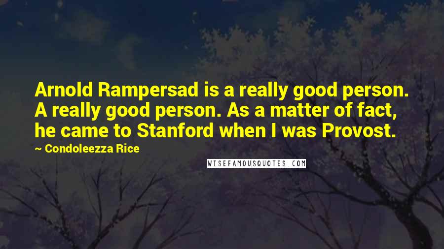 Condoleezza Rice Quotes: Arnold Rampersad is a really good person. A really good person. As a matter of fact, he came to Stanford when I was Provost.