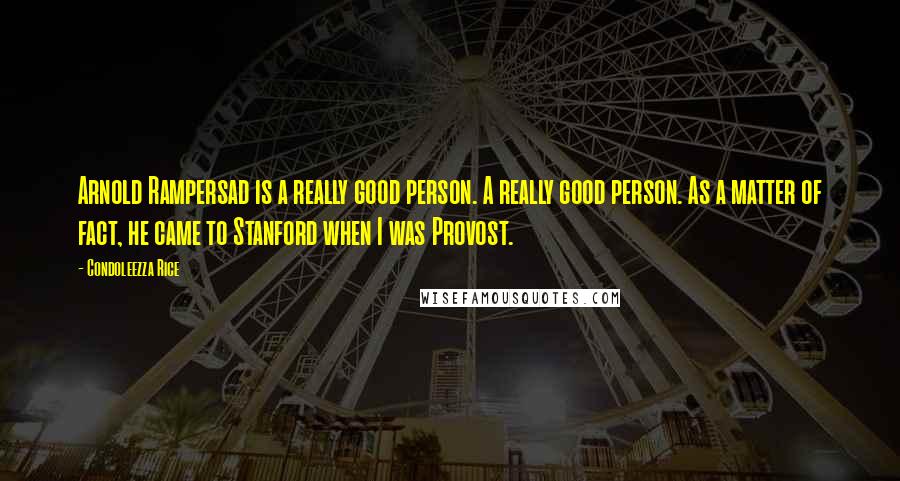 Condoleezza Rice Quotes: Arnold Rampersad is a really good person. A really good person. As a matter of fact, he came to Stanford when I was Provost.