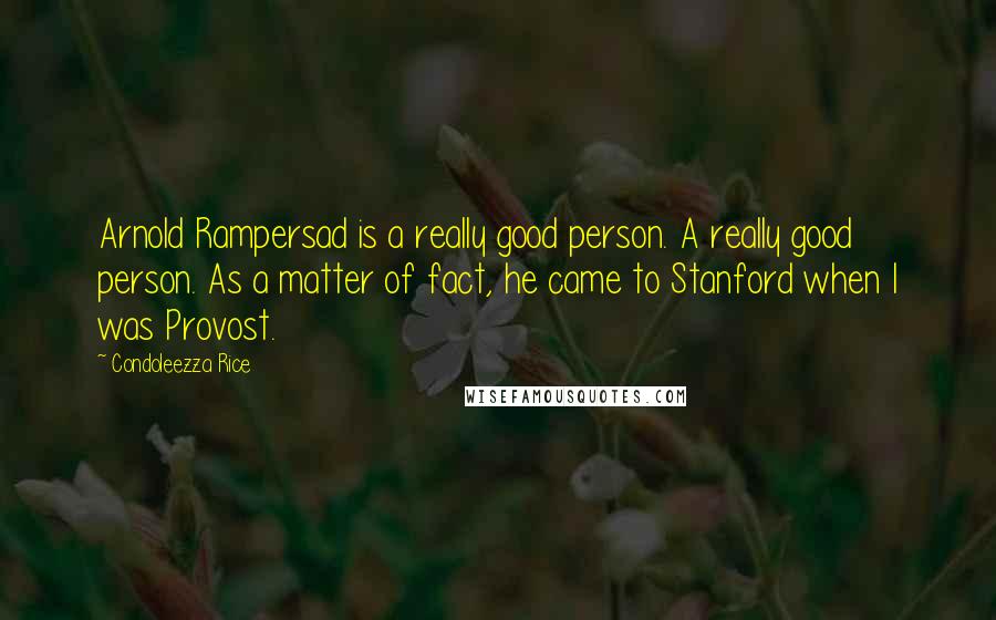 Condoleezza Rice Quotes: Arnold Rampersad is a really good person. A really good person. As a matter of fact, he came to Stanford when I was Provost.