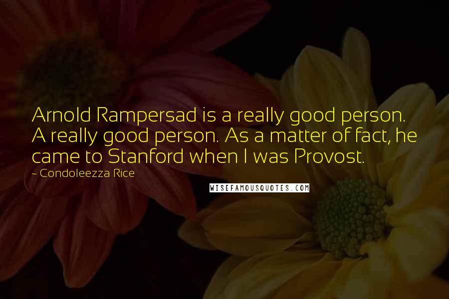 Condoleezza Rice Quotes: Arnold Rampersad is a really good person. A really good person. As a matter of fact, he came to Stanford when I was Provost.