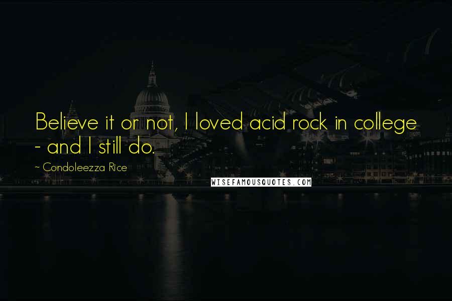Condoleezza Rice Quotes: Believe it or not, I loved acid rock in college - and I still do.