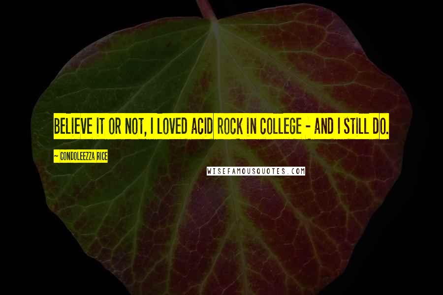 Condoleezza Rice Quotes: Believe it or not, I loved acid rock in college - and I still do.